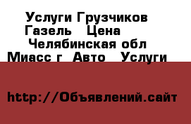 Услуги Грузчиков   Газель › Цена ­ 250 - Челябинская обл., Миасс г. Авто » Услуги   